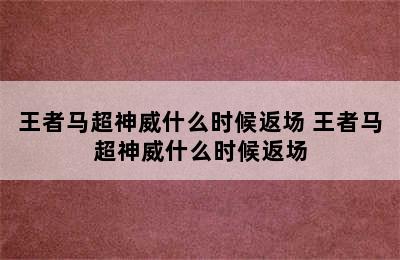 王者马超神威什么时候返场 王者马超神威什么时候返场